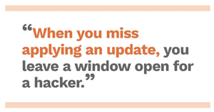 When you miss an update, you leave a window open for a hacker. Free cybersecurity eBook
